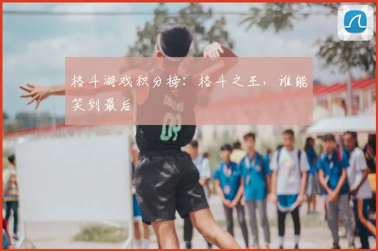 格斗游戏积分榜:格斗之王,谁能笑到最后