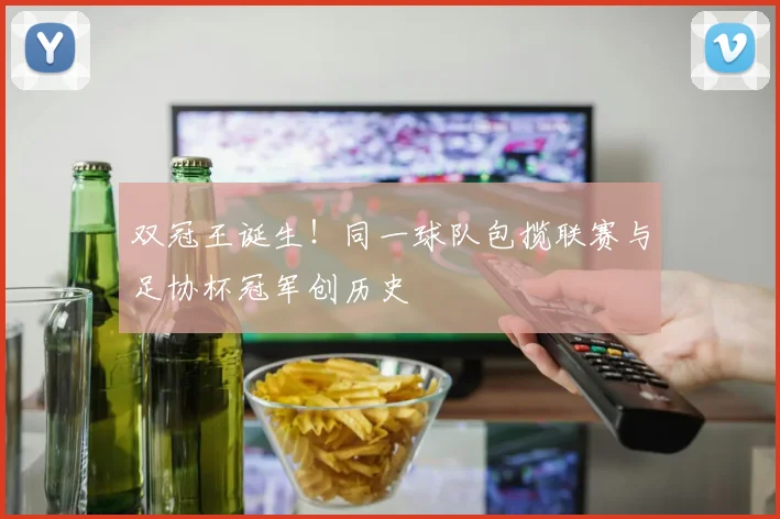 双冠王诞生!同一球队包揽联赛与足协杯冠军创历史