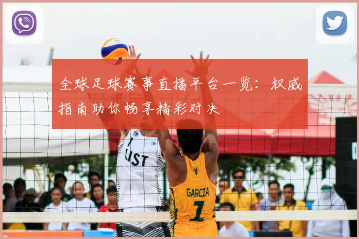 全球足球赛事直播平台一览:权威指南助你畅享精彩对决