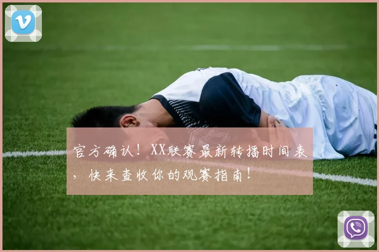 官方确认！XX联赛最新转播时间表，快来查收你的观赛指南！