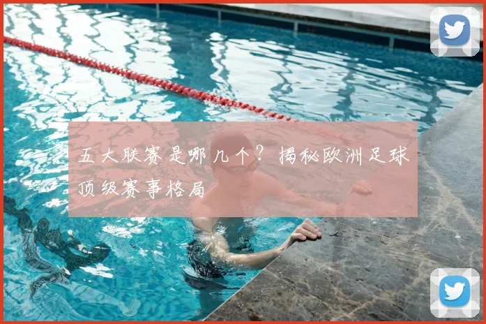 五大联赛是哪几个?揭秘欧洲足球顶级赛事格局