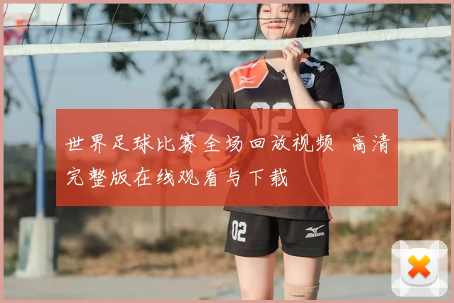 世界足球比赛全场回放视频 高清完整版在线观看与下载