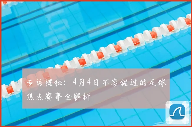 专访揭秘：4月4日不容错过的足球焦点赛事全解析