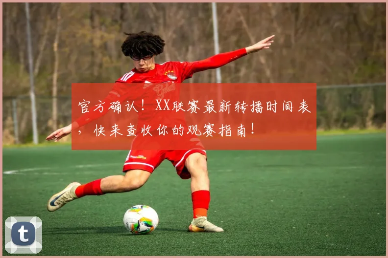 官方确认!XX联赛最新转播时间表,快来查收你的观赛指南!