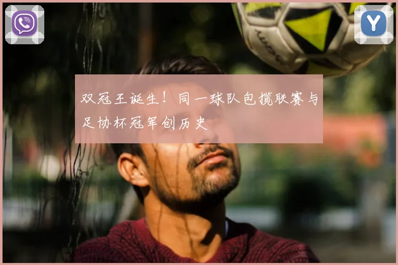双冠王诞生！同一球队包揽联赛与足协杯冠军创历史