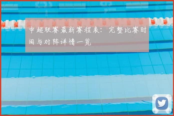 中超联赛最新赛程表:完整比赛时间与对阵详情一览