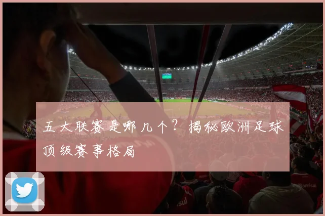 五大联赛是哪几个?揭秘欧洲足球顶级赛事格局