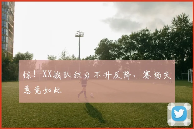惊！XX战队积分不升反降，赛场失意竟如此
