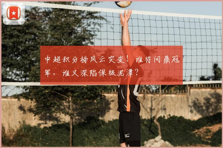 中超积分榜风云突变！谁将问鼎冠军，谁又深陷保级泥潭？