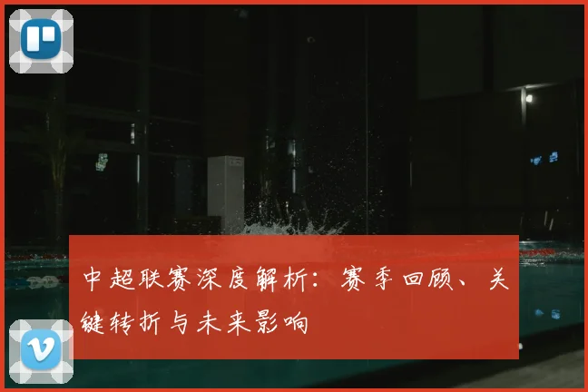 中超联赛深度解析:赛季回顾、关键转折与未来影响