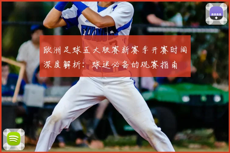 欧洲足球五大联赛新赛季开赛时间深度解析:球迷必备的观赛指南