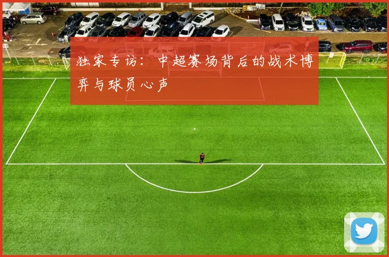 独家专访:中超赛场背后的战术博弈与球员心声