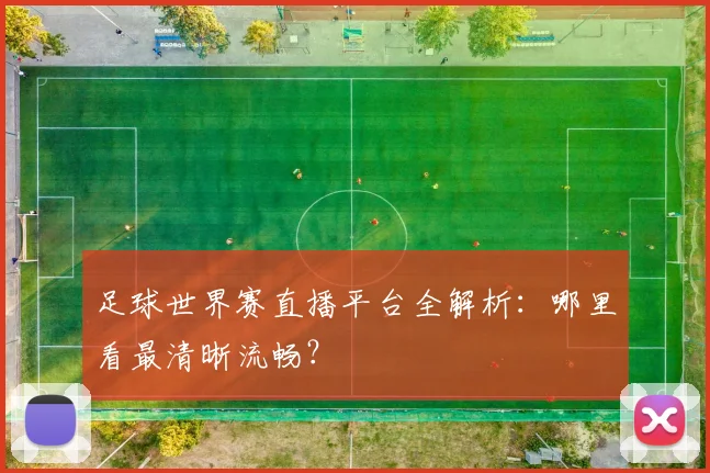 足球世界赛直播平台全解析:哪里看最清晰流畅?